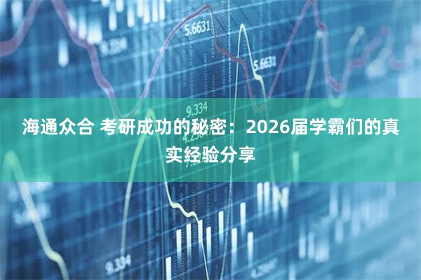 海通众合 考研成功的秘密：2026届学霸们的真实经验分享